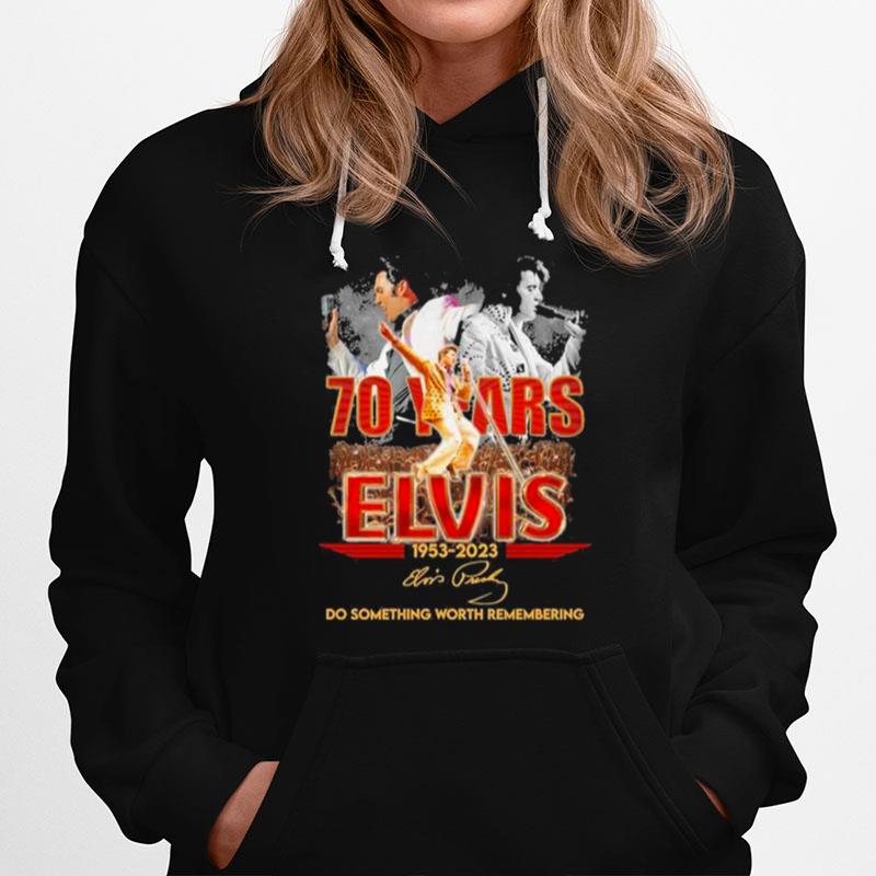 70 Years Elvis 1953 2023 Do Something Worth Remembering Hoodie