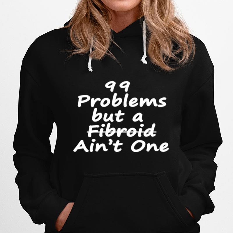 99 Problems But A Fibroid Aint One Hoodie