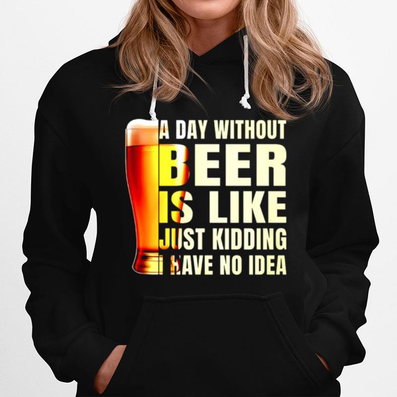 A Day Without Beer Is Like Just Kidding Have No Idea T-Shirt