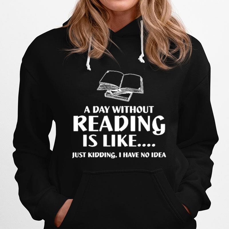 A Day Without Reading Is Like Just Kidding I Have No Idea Black Hoodie