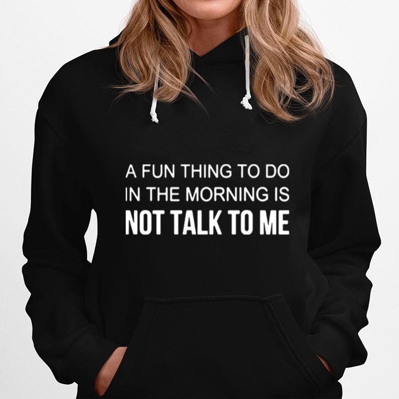 A Fun Thing To Do In The Morning Is Not Talk To Me Hoodie