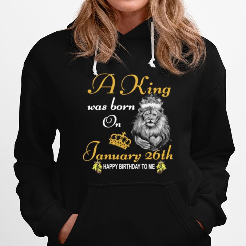 A King Was Born On January 26Th Happy Birthday To Me Hoodie