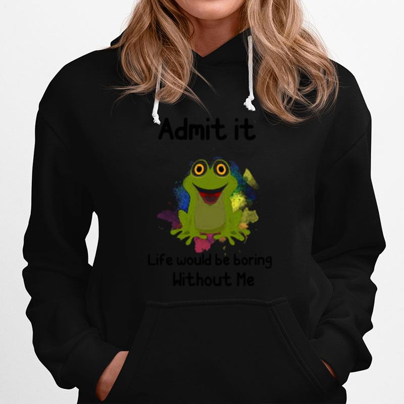 Admit It Life Would Be Boring Without Me Frog Hoodie