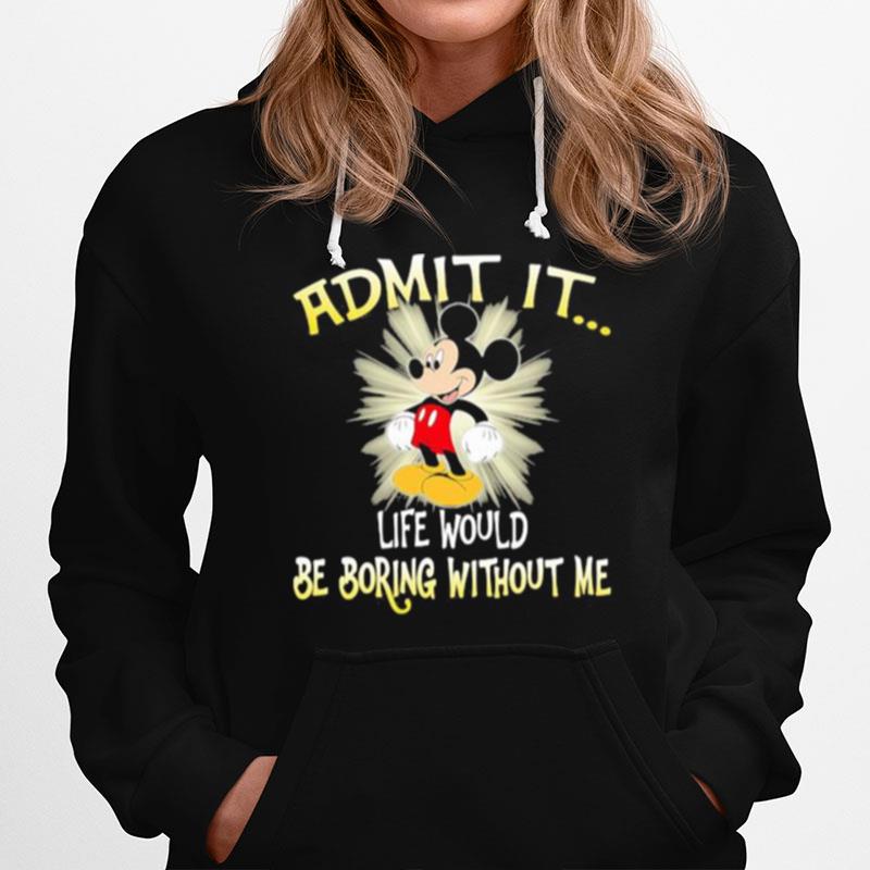 Admit It Life Would Be Boring Without Me Mickey T-Shirt