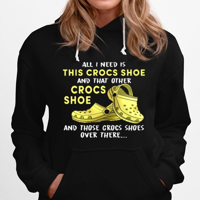 All I Need Is This Crocs Shoe And That Order Crocs Shoe Hoodie