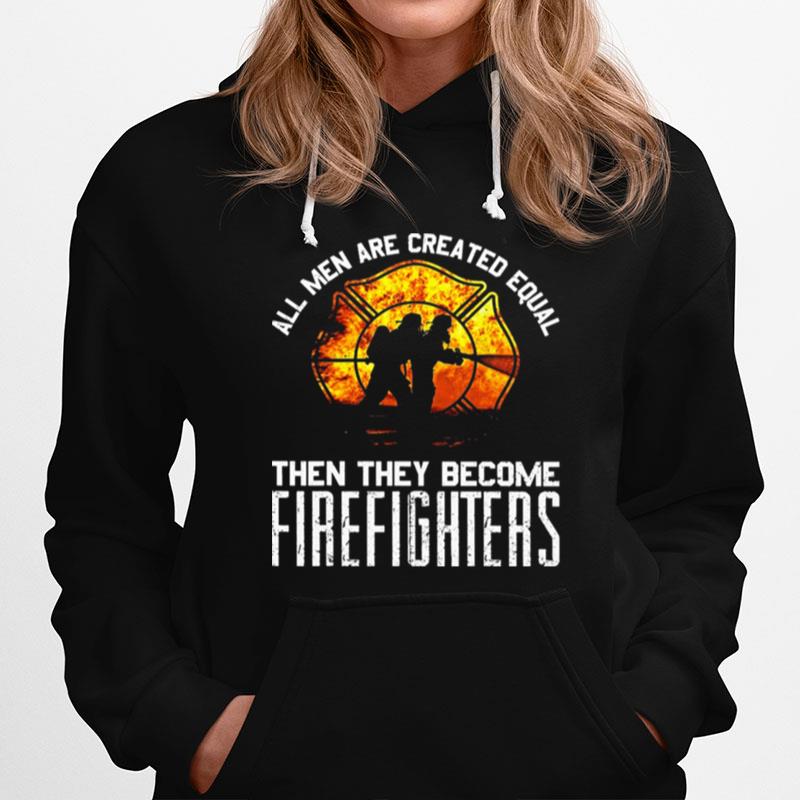 All Men Are Created Equal Then They Become Firefighter Hoodie