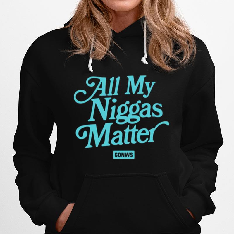 All My Niggas Matter Gonws Hoodie