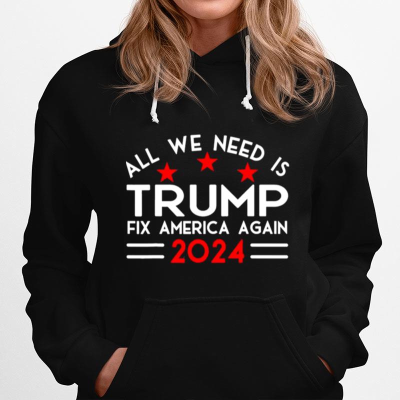 All We Need Is Trump Fix America Again 2024 Quote Hoodie