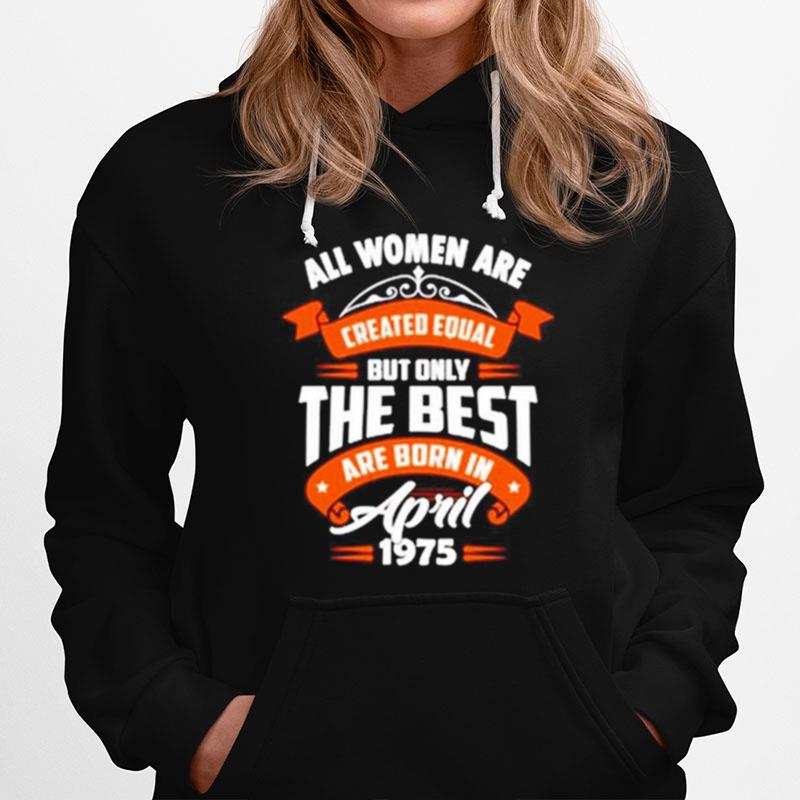 All Women Are Created Equal But Only The Best Are Born In April 1975 Hoodie