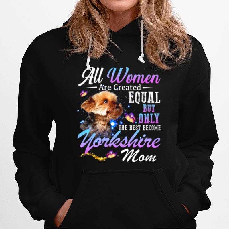 All Women Are Created Equal But Only The Best Become Yorkshire Mom Hoodie