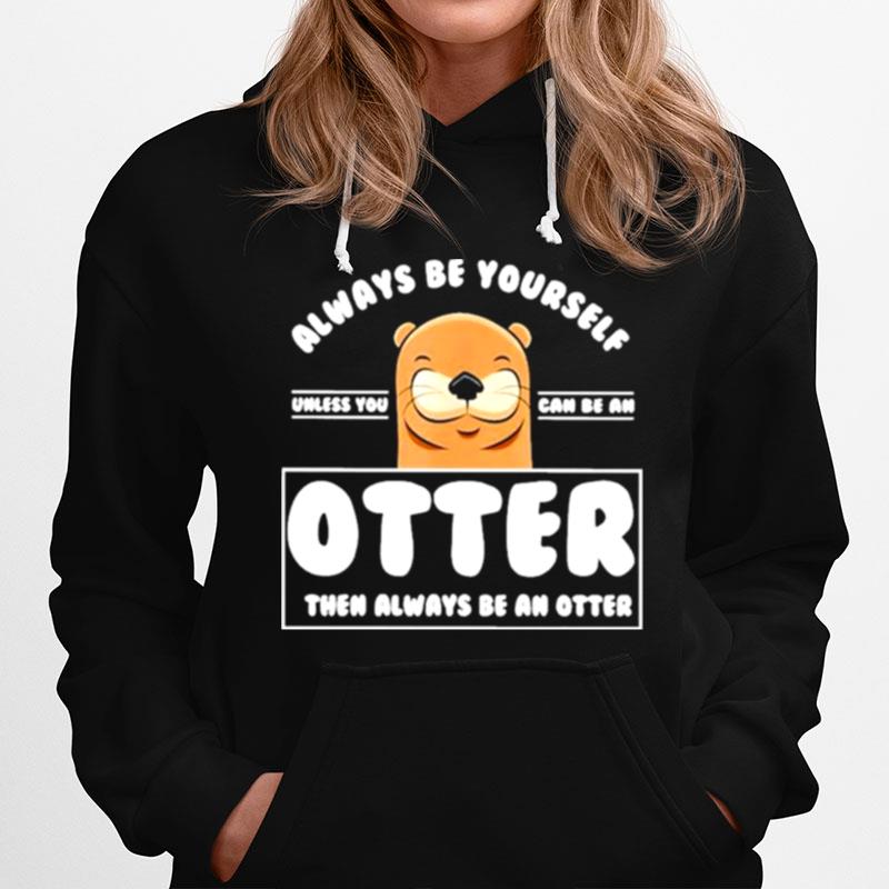 Always Be Yourself Other Than Always Be An Otter Hoodie