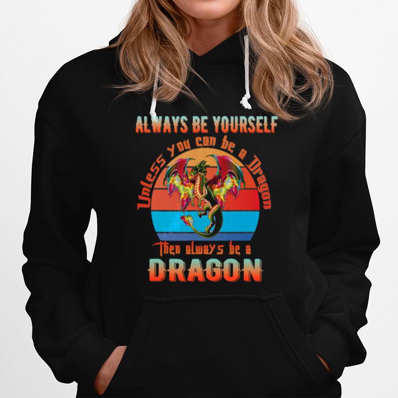 Always Be Yourself Unless You Can Be A Dragon Then Alwways Be A Dragon Vintage Hoodie