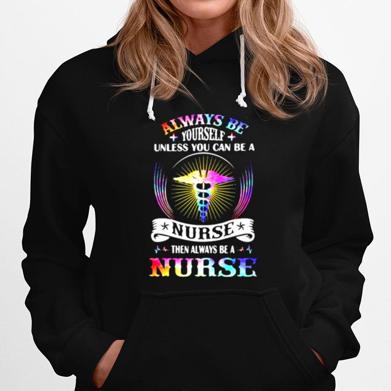Always Be Yourself Unless You Can Be A Nurse Then Always Be A Nurse T-Shirt
