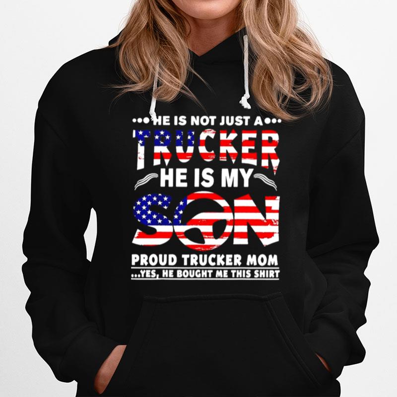 American Flag He Is Not Just A Trucker He Is My Son Proud Trucker Mom Yes He Bought Me This Hoodie