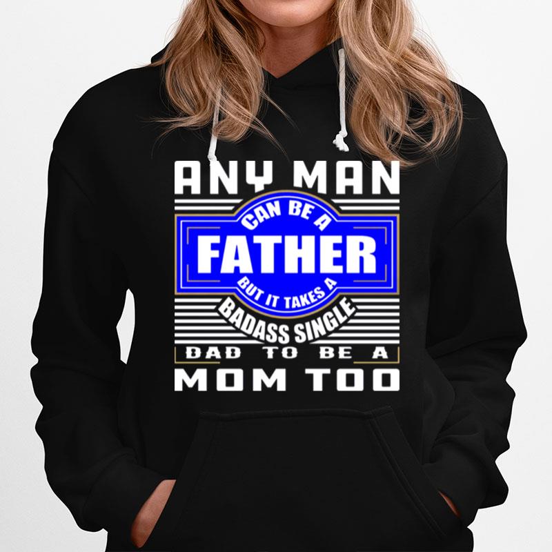 Any Man Can Be A Father But It Takes A Badass Single Dad To Be A Mom Too T-Shirt
