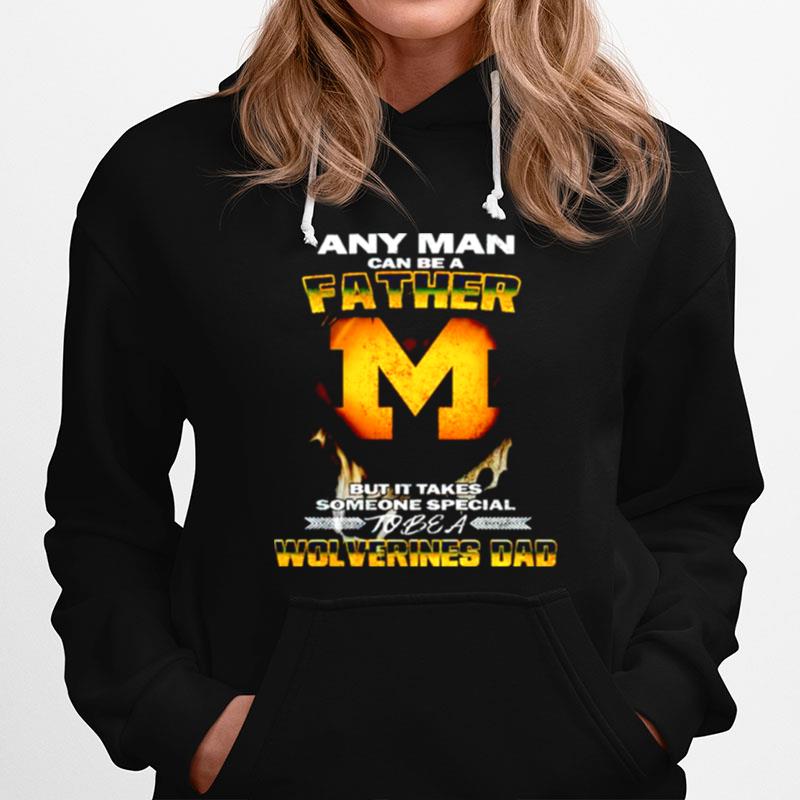 Any Man Can Be A Father But It Takes Someone Special To Be A Wolverines Dad Hoodie