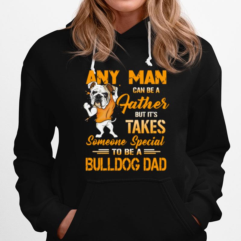 Any Man Can Be A Father But Its Takes Someone Special To Be A Bulldog Dad Hoodie