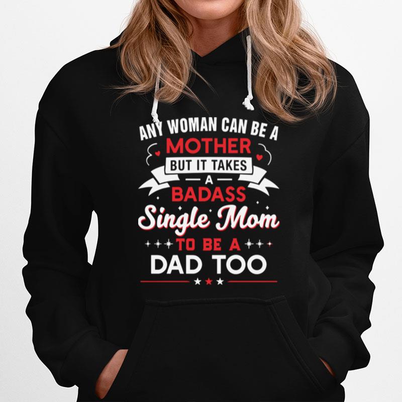 Any Woman Can Be A Mother But It Takes A Badass Single Mom To Be A Dad Too Hoodie