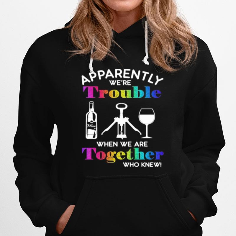 Apparently Were Trouble When We Are Together Who Knew Wine Hoodie