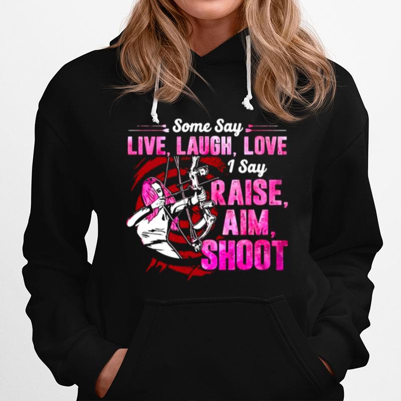 Archery Some Say Live Laugh Love I Say Raise Aim Shoot Hoodie