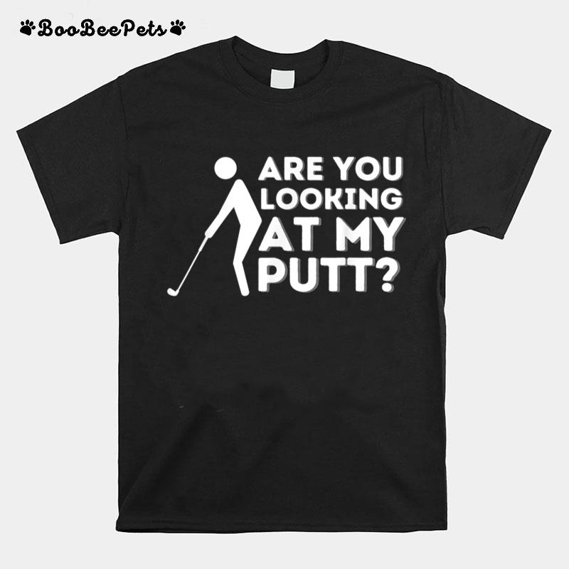 Are You Looking At My Putt Golfing Lover & Golf Gift T-Shirt