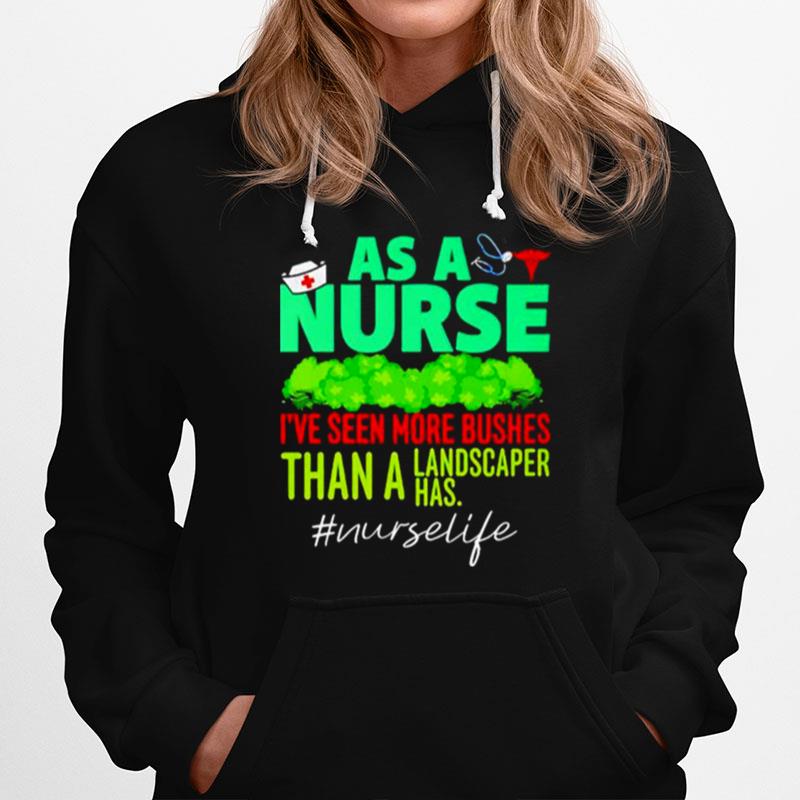 As A Nurse Ive Seen More Bushes Than A Landscaper Has Hoodie