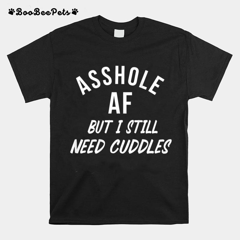 Asshole AF But I Still Need Cuddles Funny Sarcasm (on back) T-Shirt