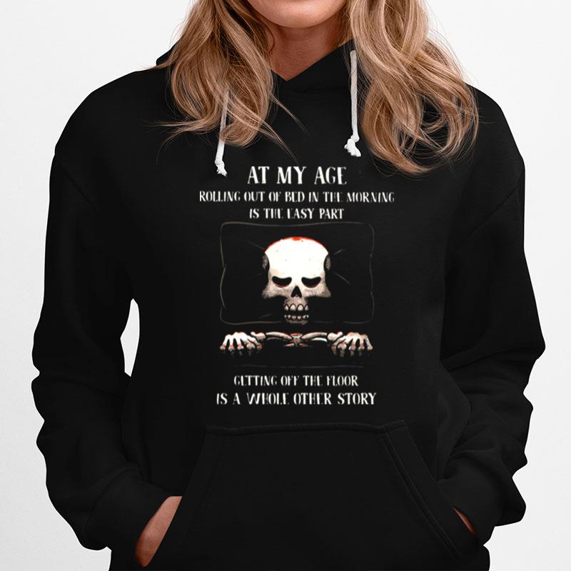 At My Age Rolling Out Of Bed In The Morning Is The Easy Part Getting Off The Floor Is A Whole Other Store Skull Hoodie