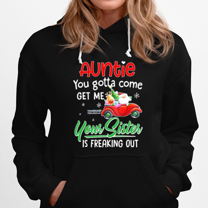 Auntie You Gotta Come Get Me Your Sister Is Freaking Out Merry Christmas Hoodie