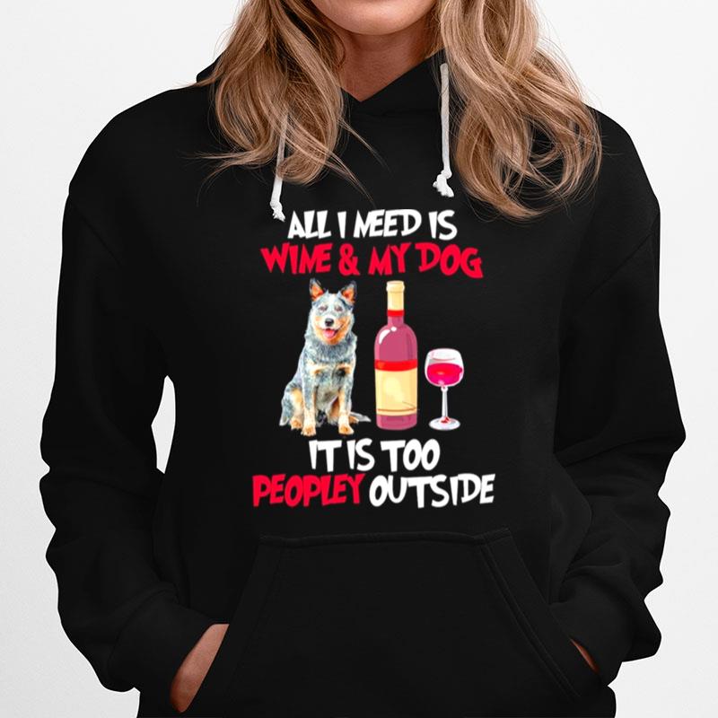 Australian Cattle Dog All I Need Is Wine And My Dog It Is Too Peopley Outside Hoodie