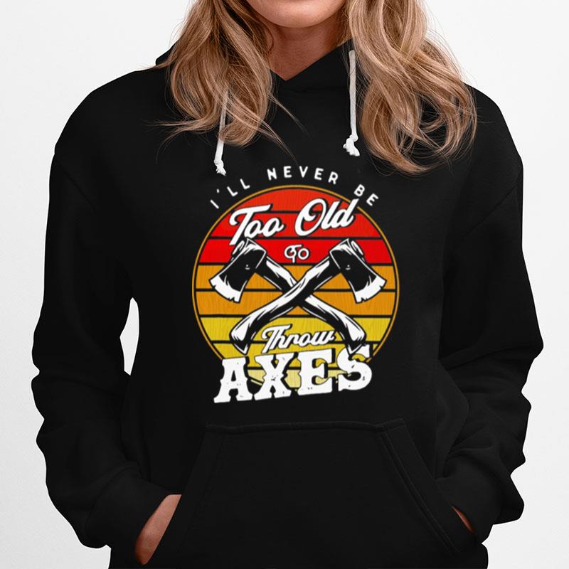 Axe Throwing Ill Never Be Too Old To Throw Axes Vintage Hoodie