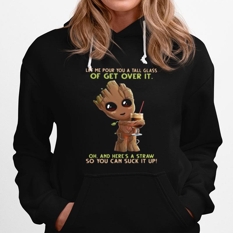 Baby Groot Let Me Pour You A Tall Glass Of Get Over It Oh And Heres A Straw So You Can Suck It Up Hoodie