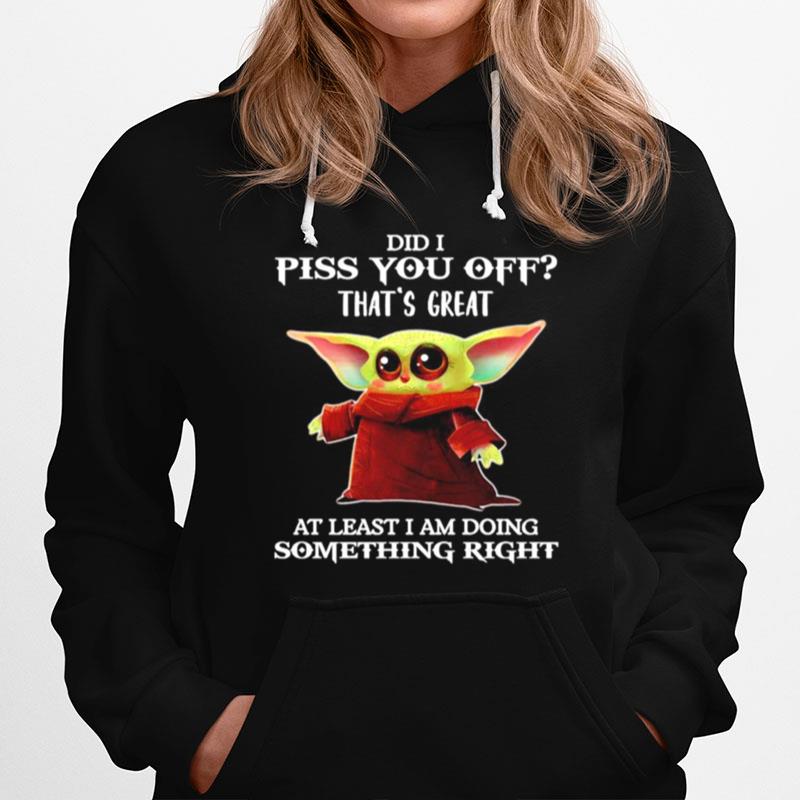 Baby Yoda Did I Piss You Off Thats Great At Least I Am Doing Something Right Hoodie