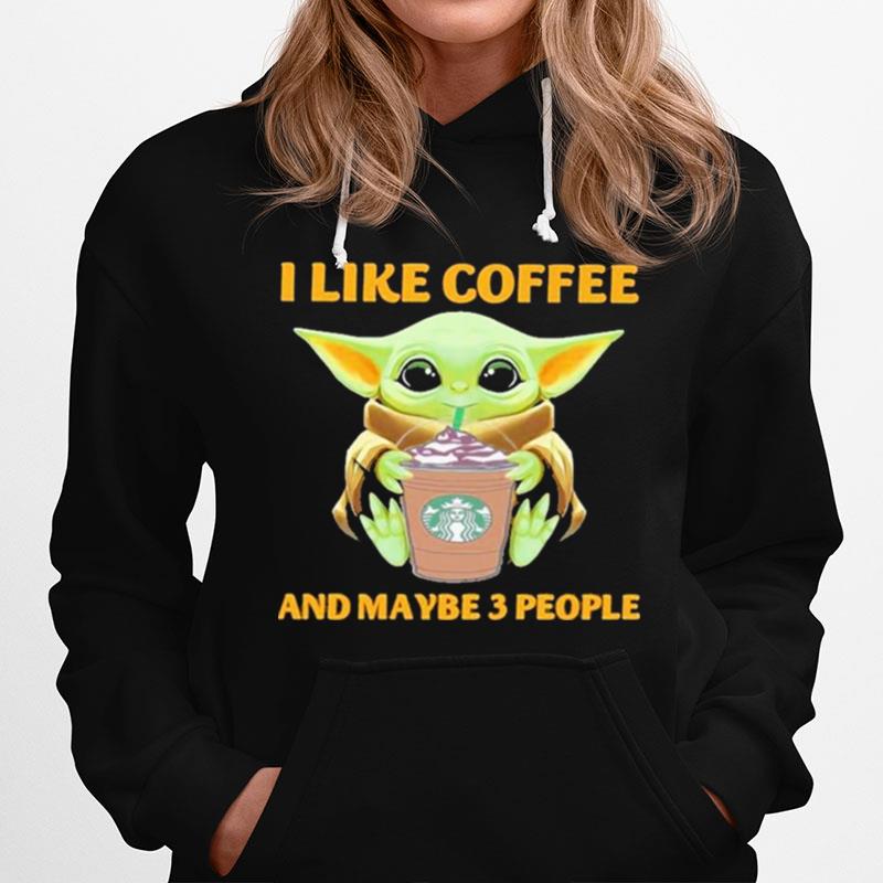 Baby Yoda Drink Coffee I Like Coffee And Maybe 3 People Hoodie