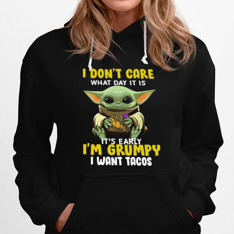 Baby Yoda I Dont Care What Day It Is Its Early Im Grumpy I Want Tacos Hoodie