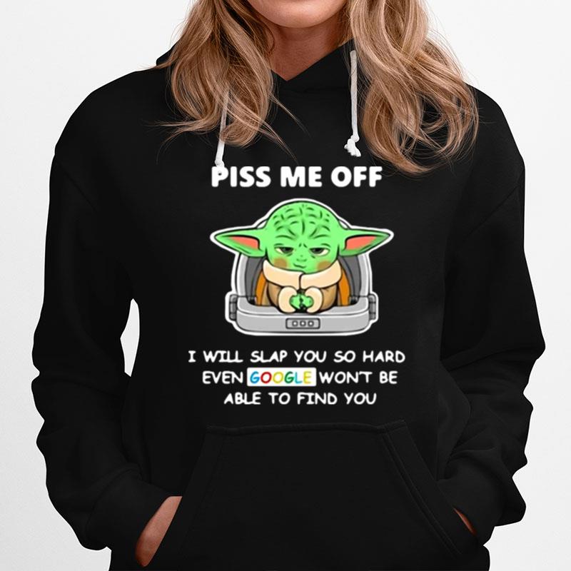 Baby Yoda Piss Me Off I Will Slap You So Hard Even Google Wont Be Able To Find You Hoodie