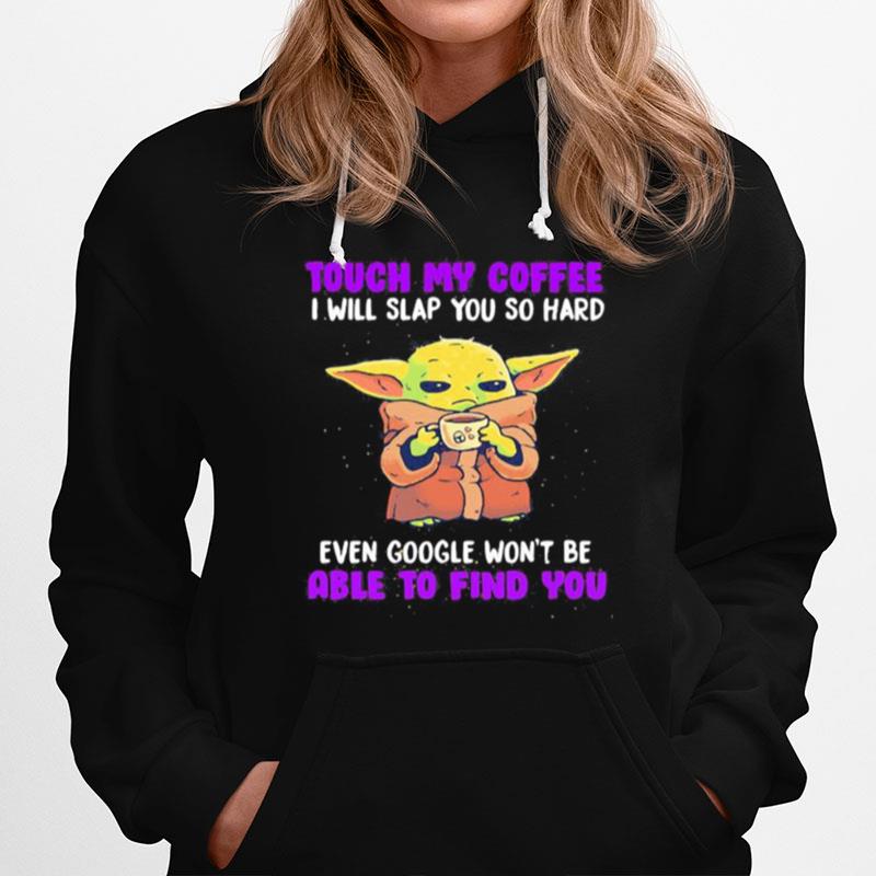 Baby Yoda Touch My Coffee I Will Slap You So Hard Even Google Wont Be Able To Find You Hoodie