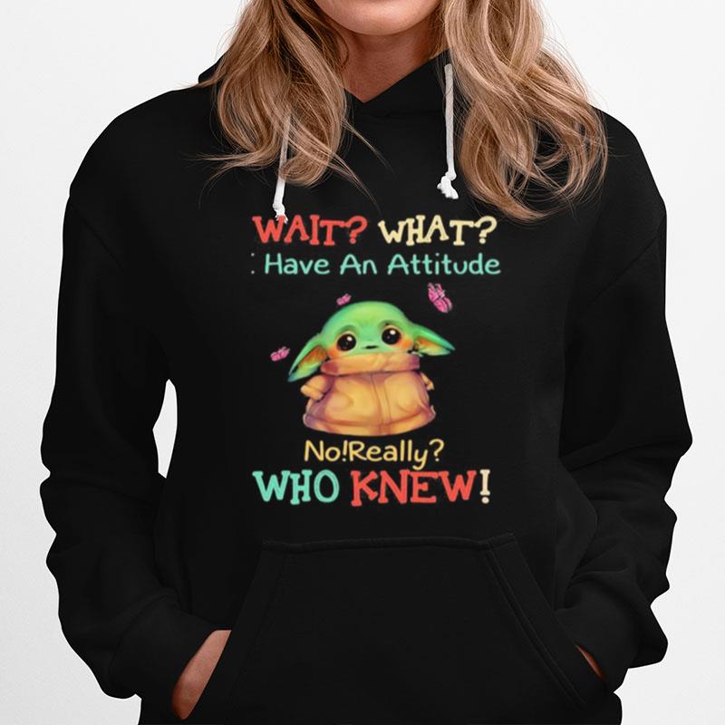 Baby Yoda Wait What Have An Attitude No Really Who Knew Hoodie