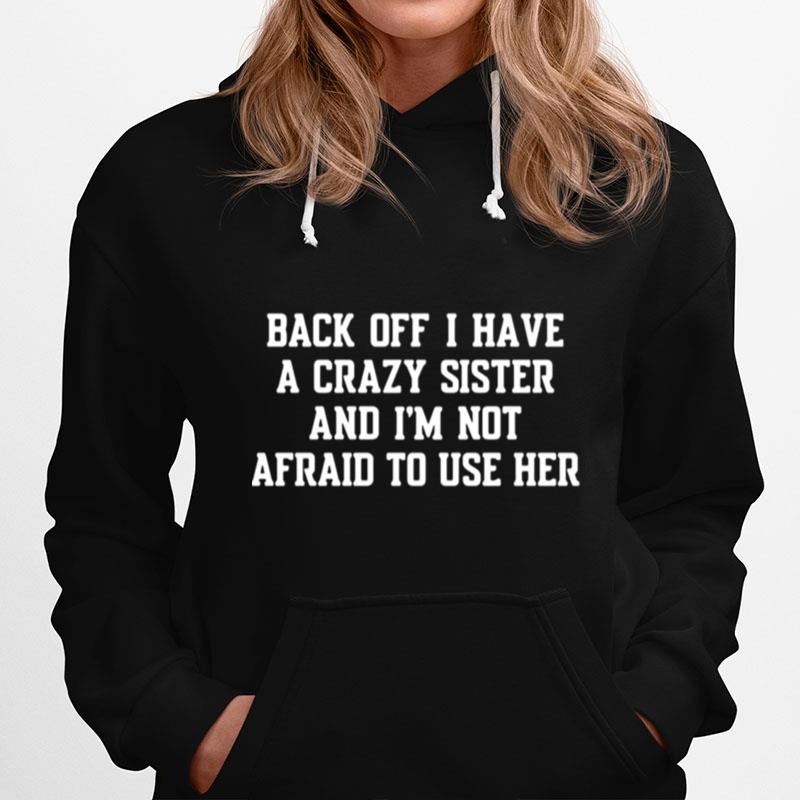 Back Off I Have A Crazy Sister And Im Not Afraid To Use Her Hoodie