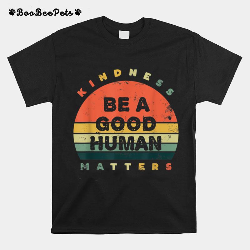 Be A Good Human Kindness Matters T-Shirt