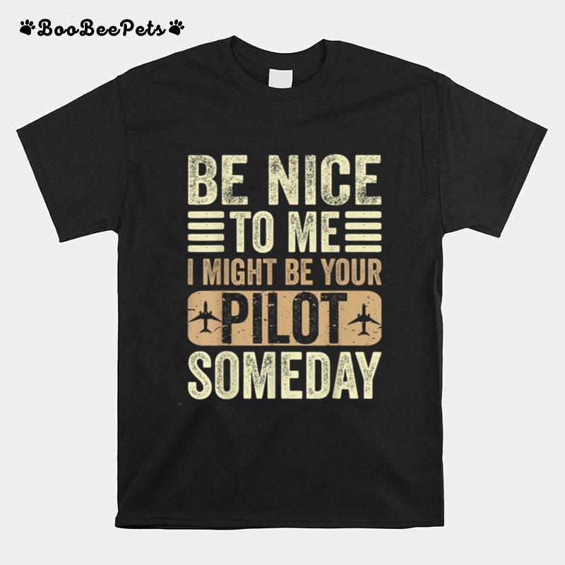 Be Nice I Might Be Your Pilot Someday Aviation Aircraft T-Shirt