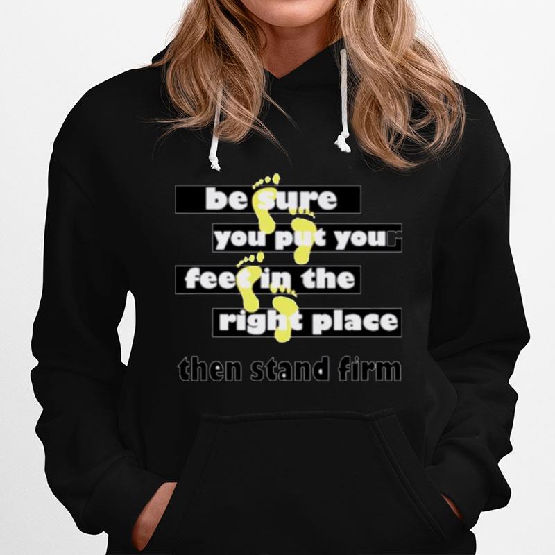 Be Sure You Put Your Feet In The Right Place Then Stand Firm Hoodie