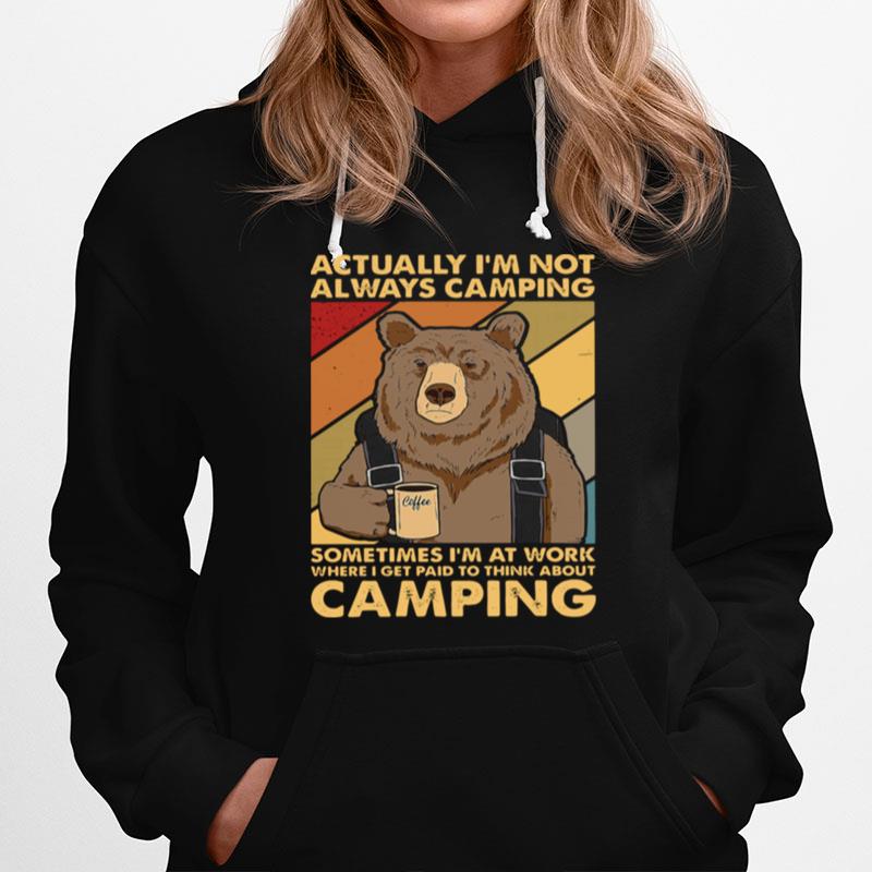 Bear Camping Actually Im Not Always Camping Sometimes Im At Work Where I Get Paid To Think About Camping T-Shirt