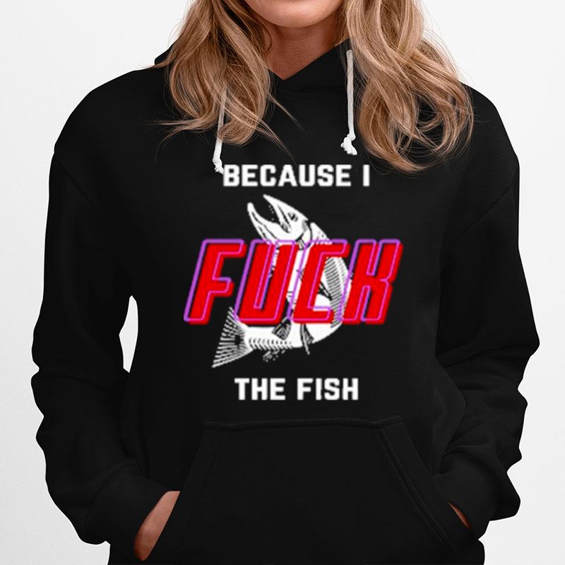 Because I Fuck The Fish 2022 T-Shirt