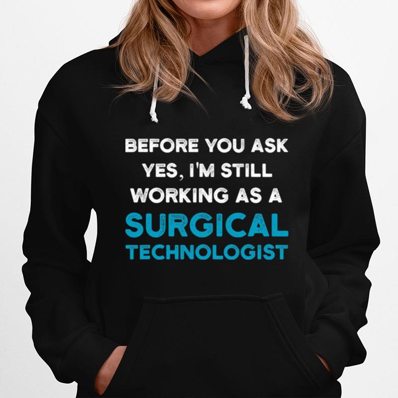 Before You Ask Yes Im Still Working As A Surgical Technologist Ask Scrub Tech Hoodie