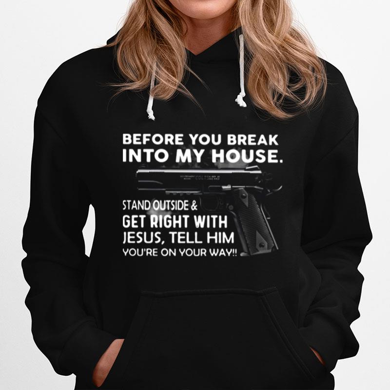 Before You Break Into My House Stand Outside And Get Right With Jesus Tell Him Youre On Your Way Hoodie