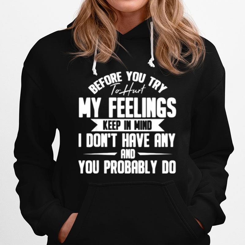 Before You Try To Hurt My Feelings Keep In Mind I Dont Have Any And You Probably Do Hoodie