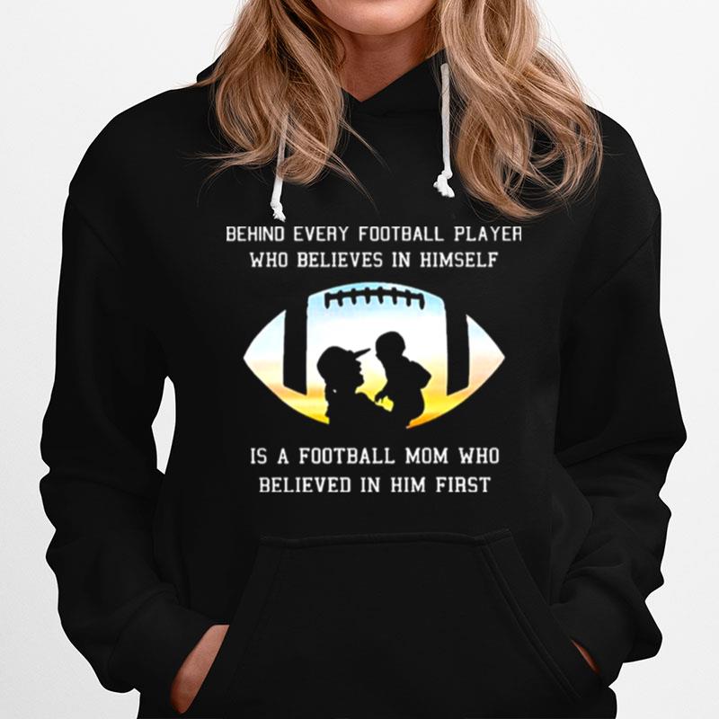 Behind Every Football Player Who Beliees In Himself Is A Football Mom Who Believed In Him First Hoodie