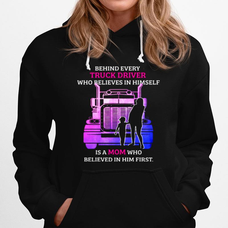 Behind Every Truck Driver Who Believes In Himself Is A Mom Who Believed In Him First Hoodie