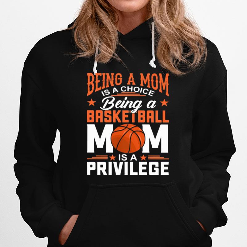 Being A Mom Is A Choice Being A Basketball Mom Is A Privilege Hoodie